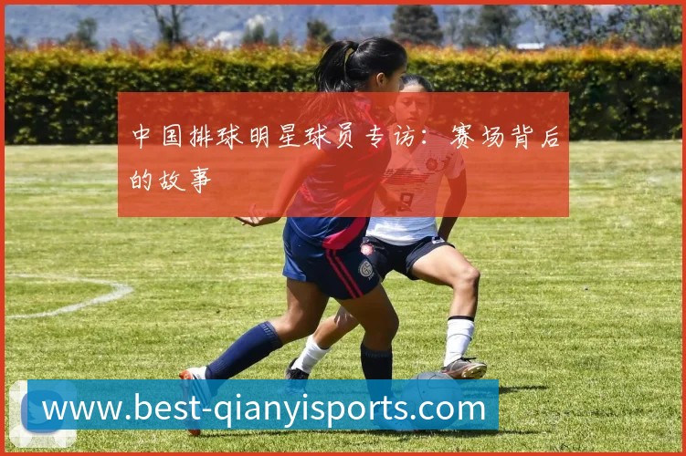 中国排球明星球员专访:赛场背后的故事